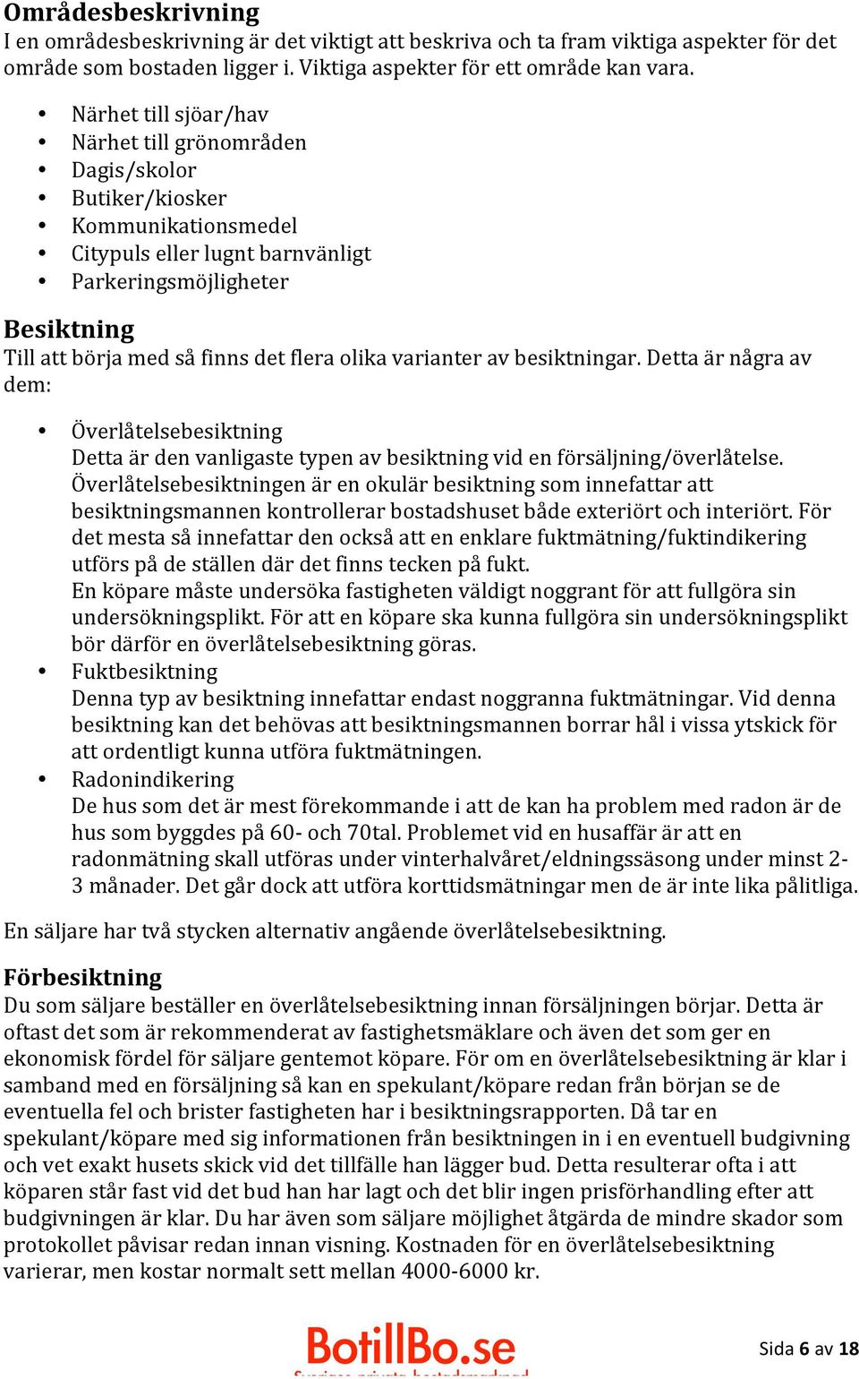 olika varianter av besiktningar. Detta är några av dem: Överlåtelsebesiktning Detta är den vanligaste typen av besiktning vid en försäljning/överlåtelse.