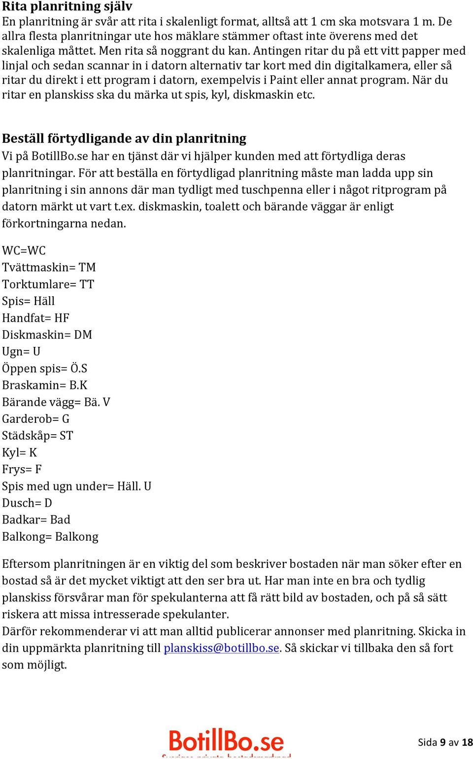 Antingen ritar du på ett vitt papper med linjal och sedan scannar in i datorn alternativ tar kort med din digitalkamera, eller så ritar du direkt i ett program i datorn, exempelvis i Paint eller