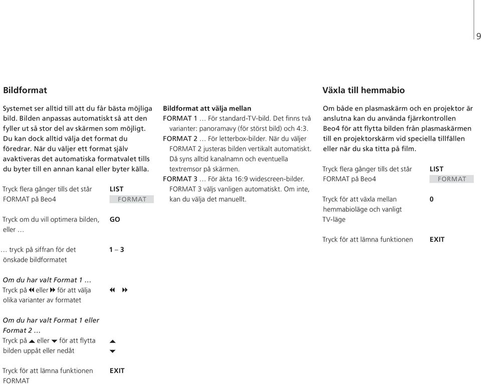 Tryck flera gånger tills det står LIST FORMAT på Beo4 FORMAT Tryck om du vill optimera bilden, GO eller tryck på siffran för det 1 3 önskade bildformatet Bildformat att välja mellan FORMAT 1 För