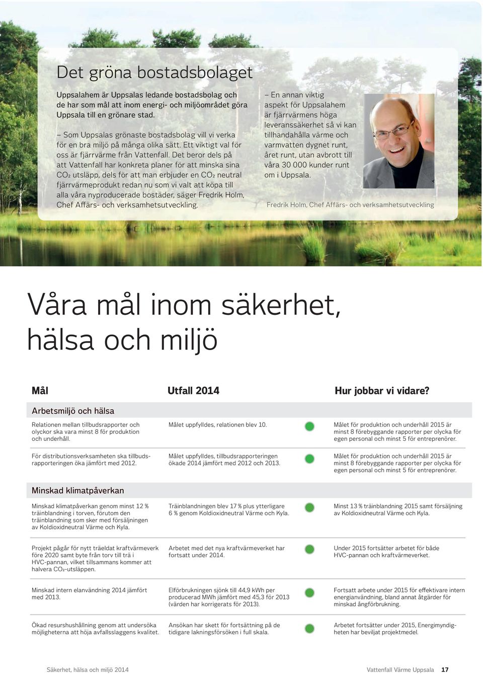 Det beror dels på att Vattenfall har konkreta planer för att minska sina CO2 utsläpp, dels för att man erbjuder en CO2 neutral fjärrvärmeprodukt redan nu som vi valt att köpa till alla våra