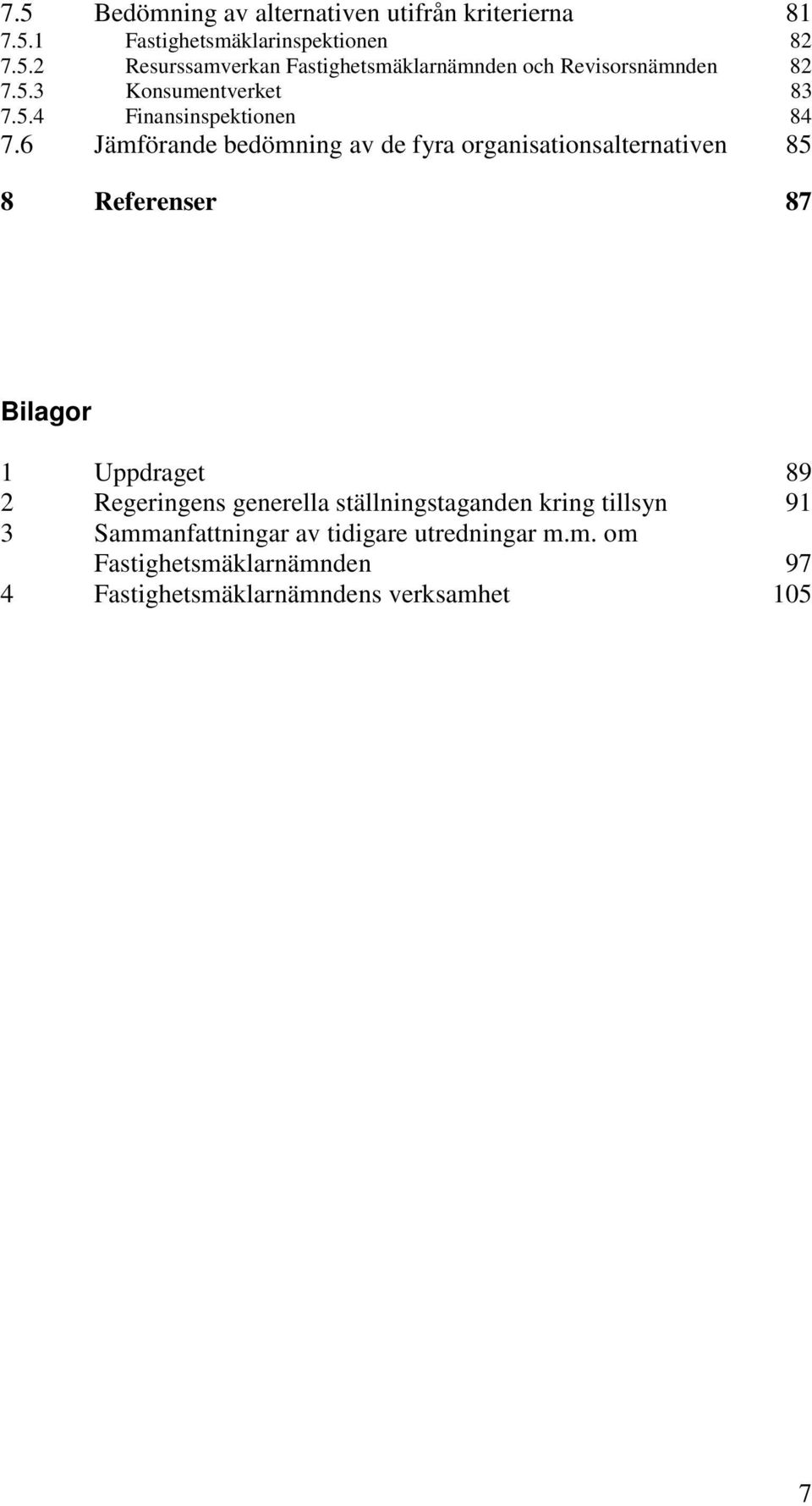 6 Jämförande bedömning av de fyra organisationsalternativen 85 8 Referenser 87 Bilagor 1 Uppdraget 89 2 Regeringens
