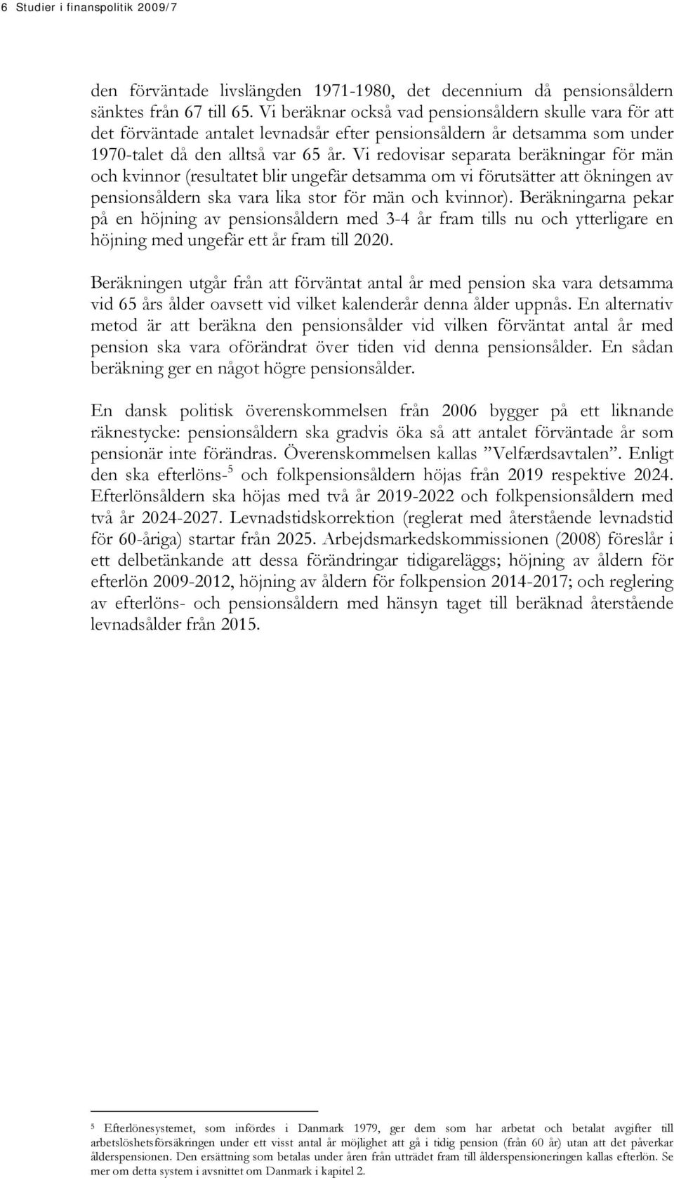 Vi redovisar separata beräkningar för män och kvinnor (resultatet blir ungefär detsamma om vi förutsätter att ökningen av pensionsåldern ska vara lika stor för män och kvinnor).