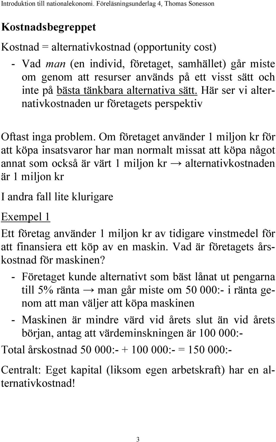 Om företaget använder 1 miljon kr för att köpa insatsvaror har man normalt missat att köpa något annat som också är värt 1 miljon kr alternativkostnaden är 1 miljon kr I andra fall lite klurigare