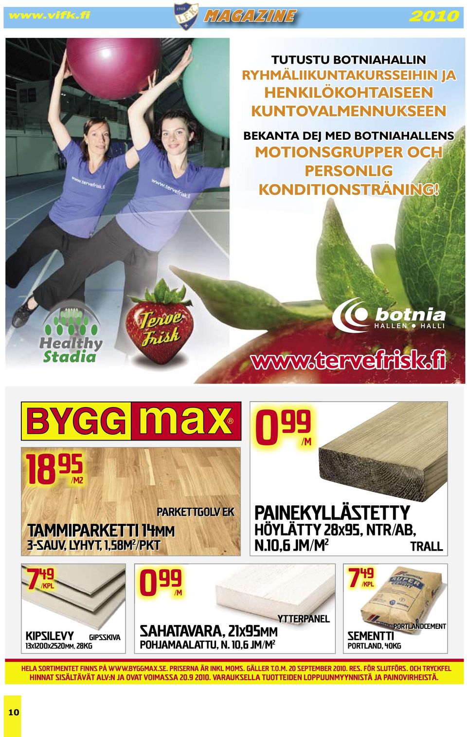 10,6 jm/m 2 Painekyllästetty Höylätty 28x95, NTR/AB, n.10,6 jm/m2 2 7 49 /kpl Trall 28x95 Trall Impregnerad, NTR/AB Portlandcement Sementti Portland, 40kg hela sortimentet finns på www.byggmax.
