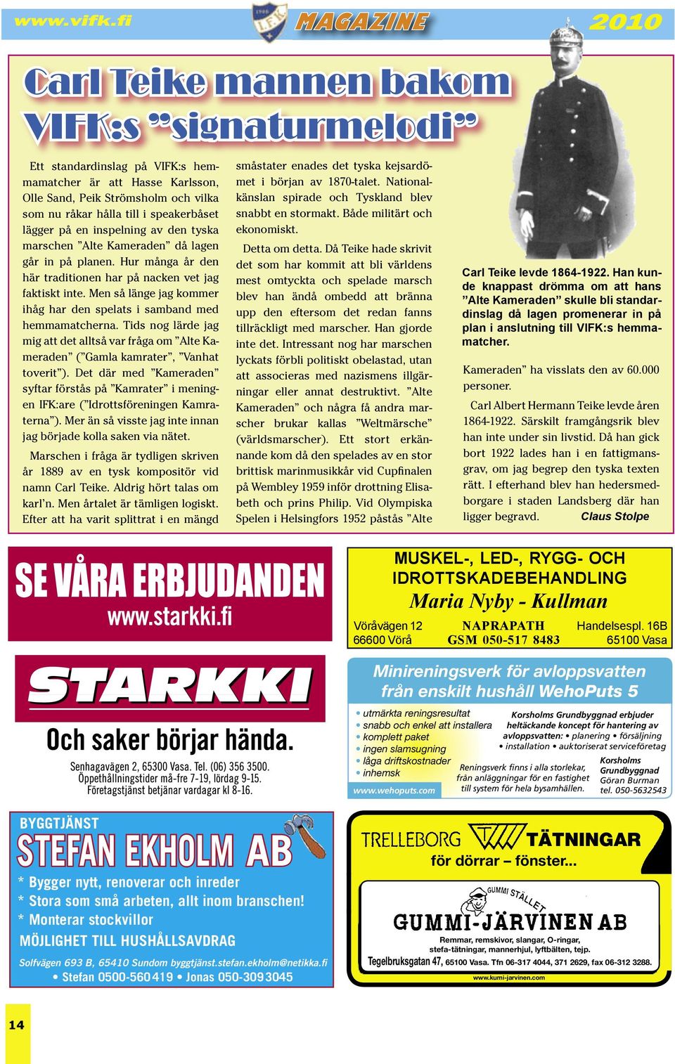 Men så länge jag kommer ihåg har den spelats i samband med hemmamatcherna. Tids nog lärde jag mig att det alltså var fråga om Alte Kameraden ( Gamla kamrater, Vanhat toverit ).