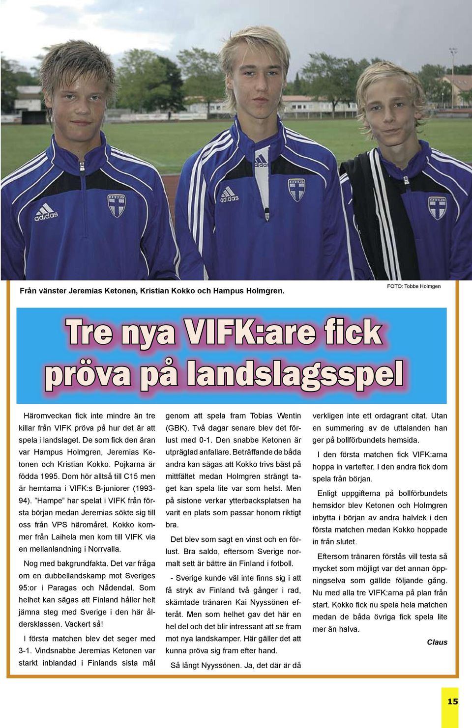 De som fi ck den äran var Hampus Holmgren, Jeremias Ketonen och Kristian Kokko. Pojkarna är födda 1995. Dom hör alltså till C15 men är hemtama i VIFK:s B-juniorer (1993-94).
