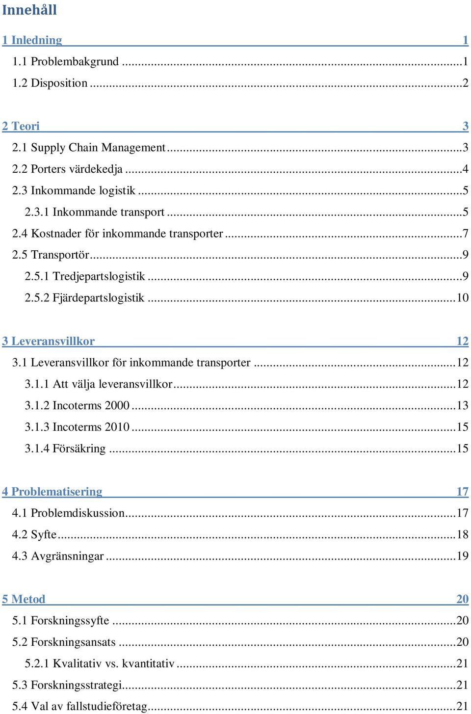 1 Leveransvillkor för inkommande transporter... 12 3.1.1 Att välja leveransvillkor... 12 3.1.2 Incoterms 2000... 13 3.1.3 Incoterms 2010... 15 3.1.4 Försäkring... 15 4 Problematisering 17 4.