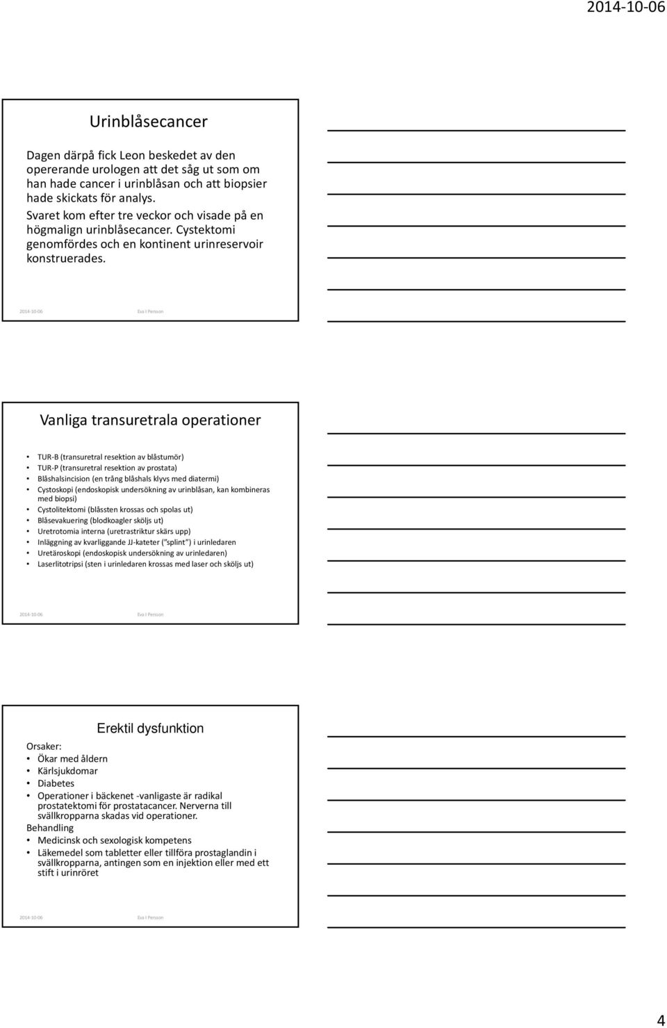 Vanliga transuretrala operationer TUR B (transuretral resektion av blåstumör) TUR P (transuretral resektion av prostata) Blåshalsincision (en trång blåshals klyvs med diatermi) Cystoskopi