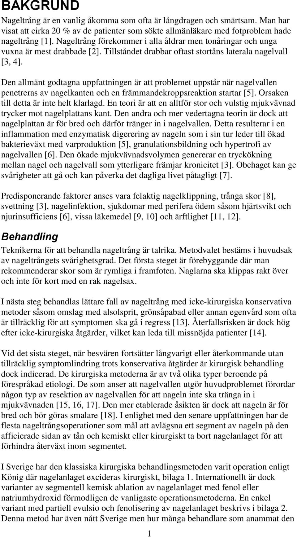 Den allmänt godtagna uppfattningen är att problemet uppstår när nagelvallen penetreras av nagelkanten och en främmandekroppsreaktion startar [5]. Orsaken till detta är inte helt klarlagd.