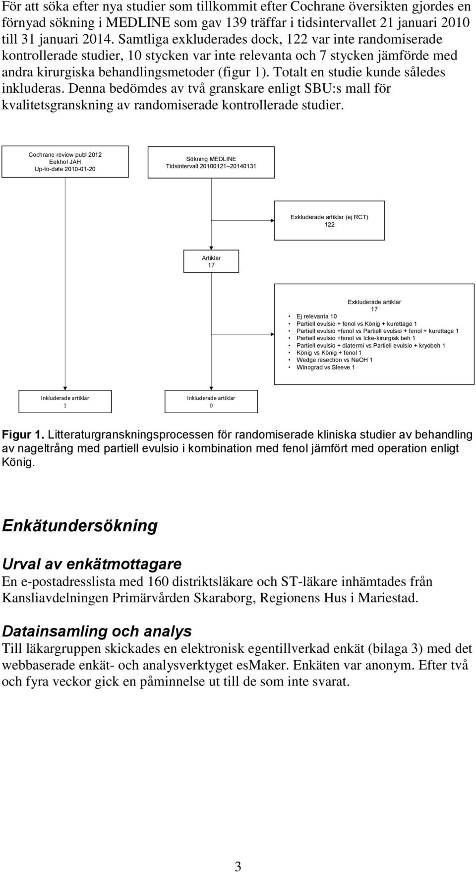 Totalt en studie kunde således inkluderas. Denna bedömdes av två granskare enligt SBU:s mall för kvalitetsgranskning av randomiserade kontrollerade studier.