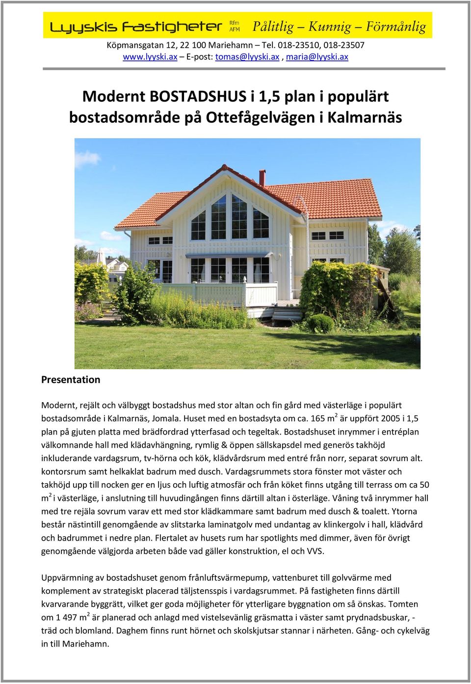 västerläge i populärt bostadsområde i Kalmarnäs, Jomala. Huset med en bostadsyta om ca. 165 m2 är uppfört 2005 i 1,5 plan på gjuten platta med brädfordrad ytterfasad och tegeltak.