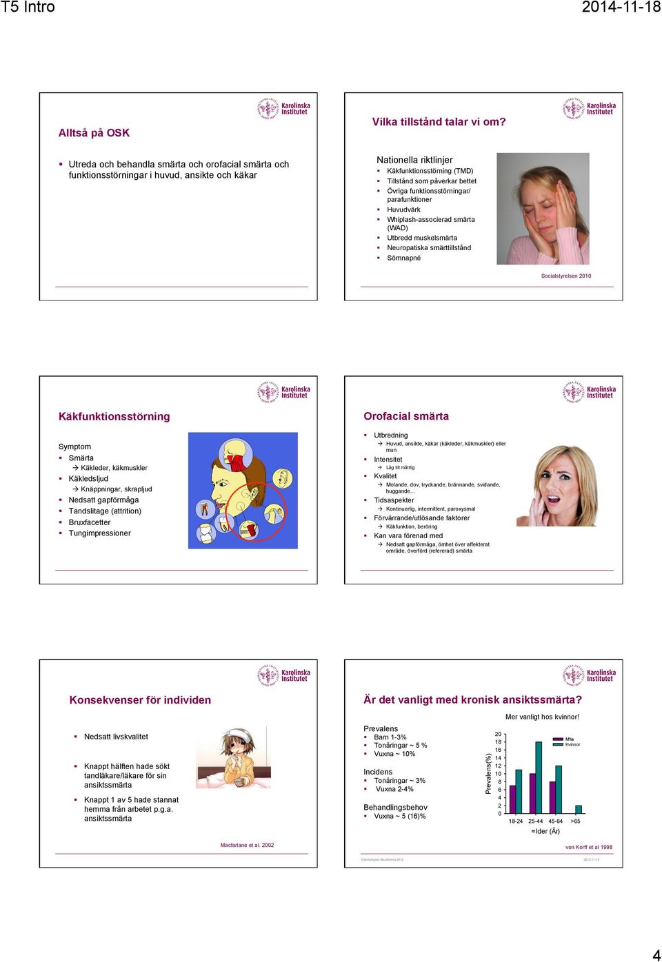 funktionsstörningar/ parafunktioner Huvudvärk Whiplash-associerad smärta (WAD) Utbredd muskelsmärta Neuropatiska smärttillstånd Sömnapné Socialstyrelsen 2010 Käkfunktionsstörning Orofacial smärta