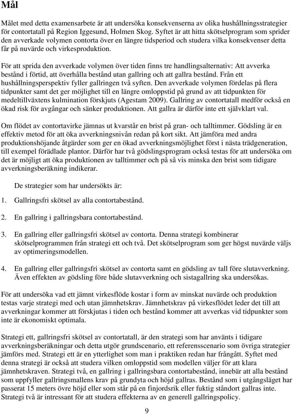 För att sprida den avverkade volymen över tiden finns tre handlingsalternativ: Att avverka bestånd i förtid, att överhålla bestånd utan gallring och att gallra bestånd.