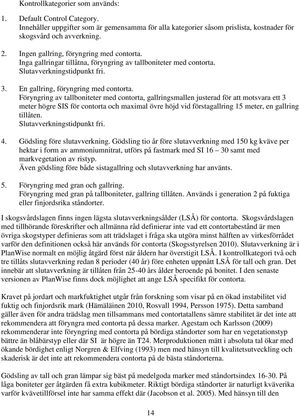 Föryngring av tallboniteter med contorta, gallringsmallen justerad för att motsvara ett 3 meter högre SIS för contorta och maximal övre höjd vid förstagallring 15 meter, en gallring tillåten.