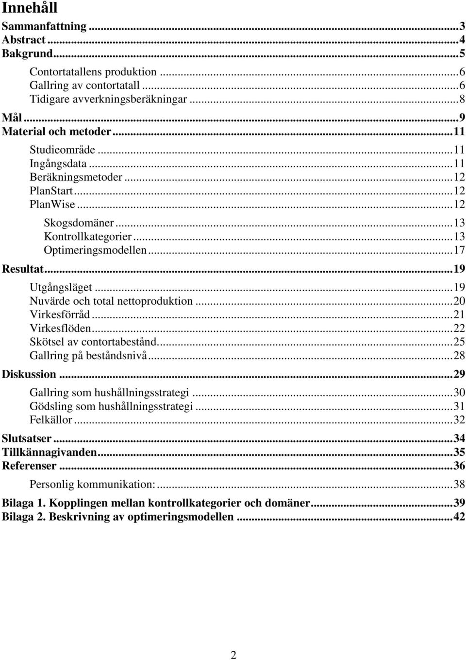 .. 19 Nuvärde och total nettoproduktion... 20 Virkesförråd... 21 Virkesflöden... 22 Skötsel av contortabestånd.... 25 Gallring på beståndsnivå... 28 Diskussion... 29 Gallring som hushållningsstrategi.