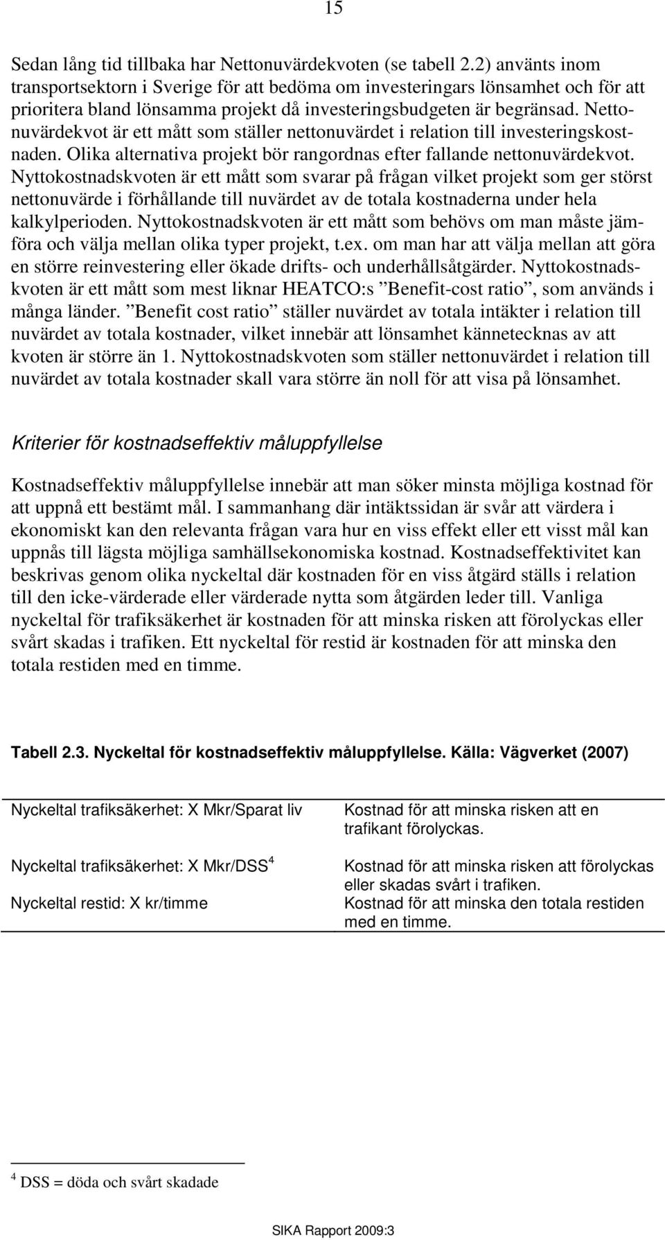 Nettonuvärdekvot är ett mått som ställer nettonuvärdet i relation till investeringskostnaden. Olika alternativa projekt bör rangordnas efter fallande nettonuvärdekvot.