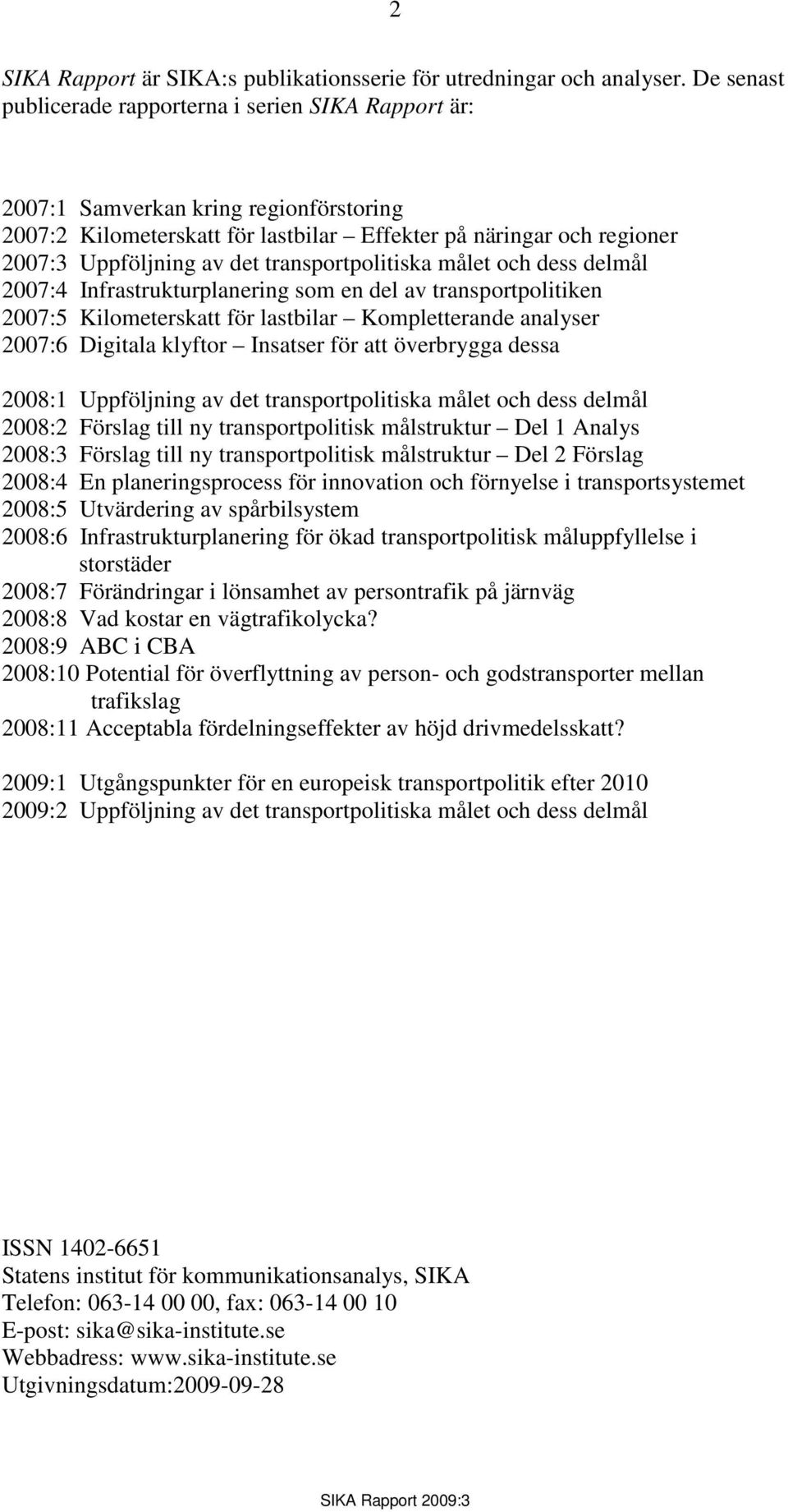 transportpolitiska målet och dess delmål 2007:4 Infrastrukturplanering som en del av transportpolitiken 2007:5 Kilometerskatt för lastbilar Kompletterande analyser 2007:6 Digitala klyftor Insatser