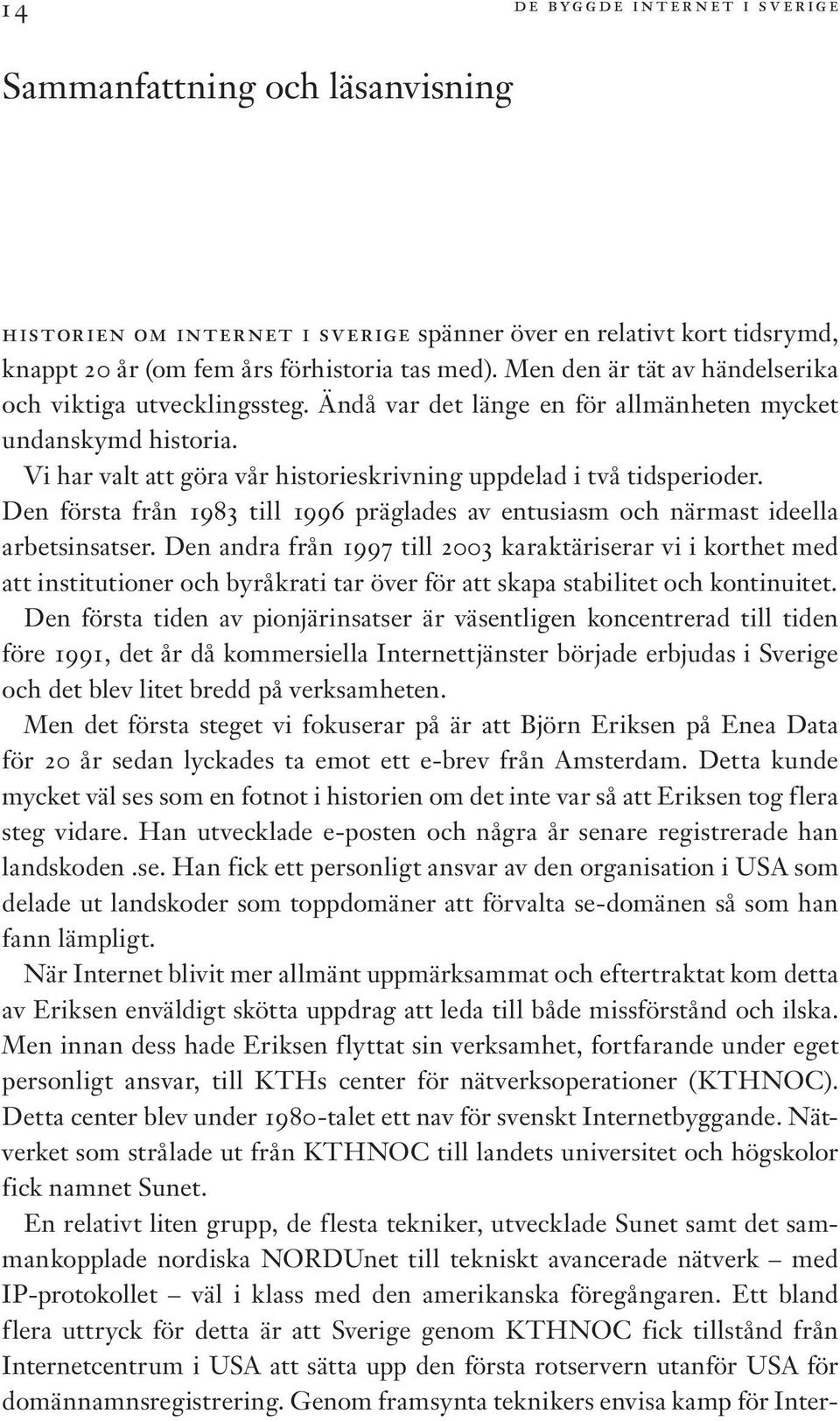 Den första från 1983 till 1996 präglades av entusiasm och närmast ideella arbetsinsatser.