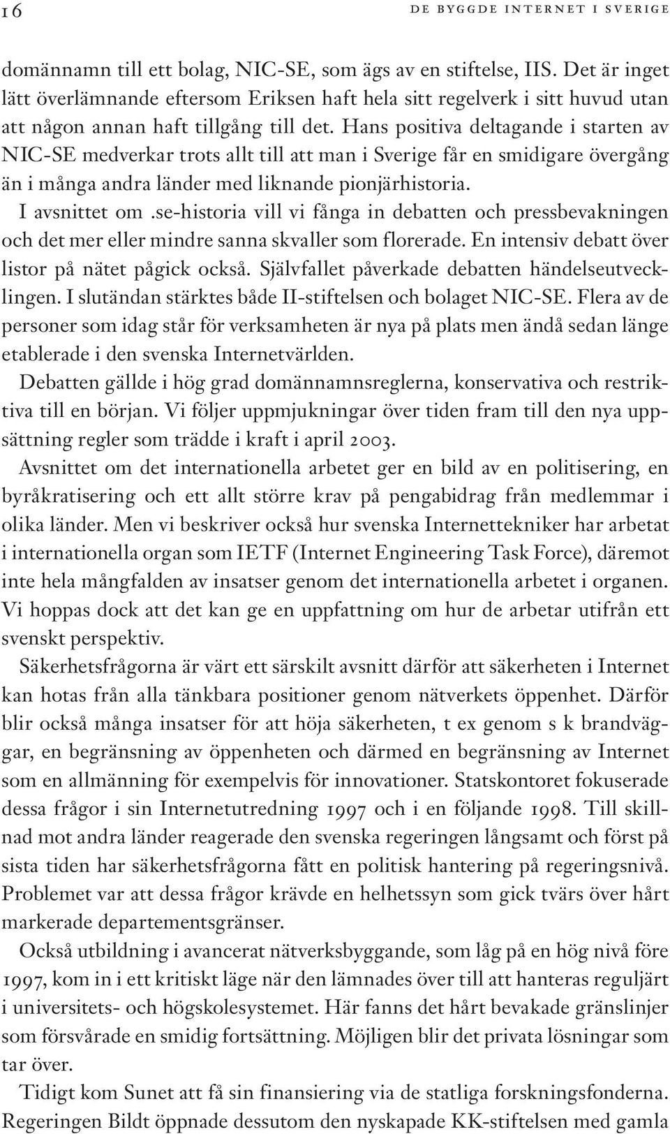 Hans positiva deltagande i starten av NIC-SE medverkar trots allt till att man i Sverige får en smidigare övergång än i många andra länder med liknande pionjärhistoria. I avsnittet om.