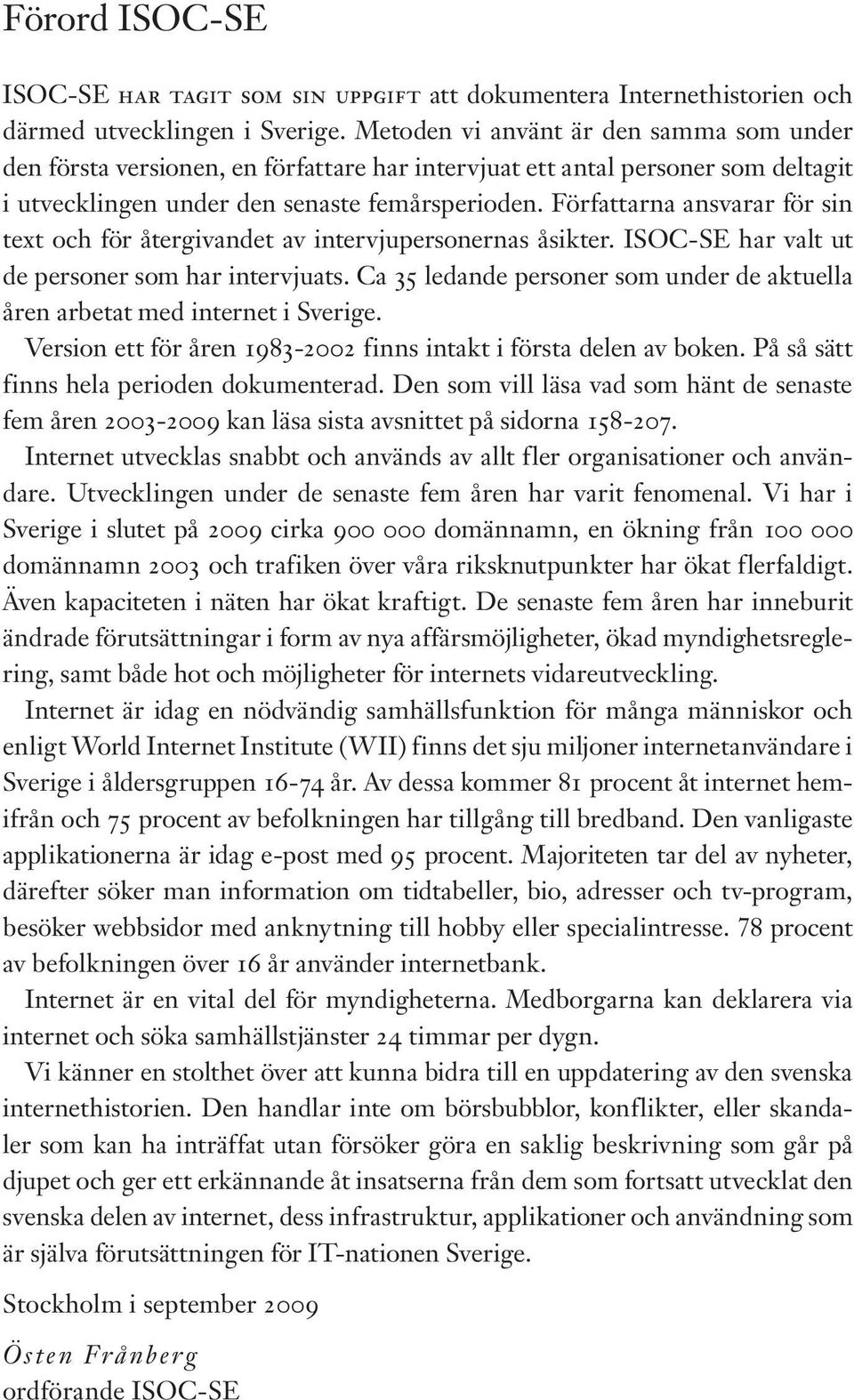 Författarna ansvarar för sin text och för återgivandet av intervjupersonernas åsikter. ISOC-SE har valt ut de personer som har intervjuats.