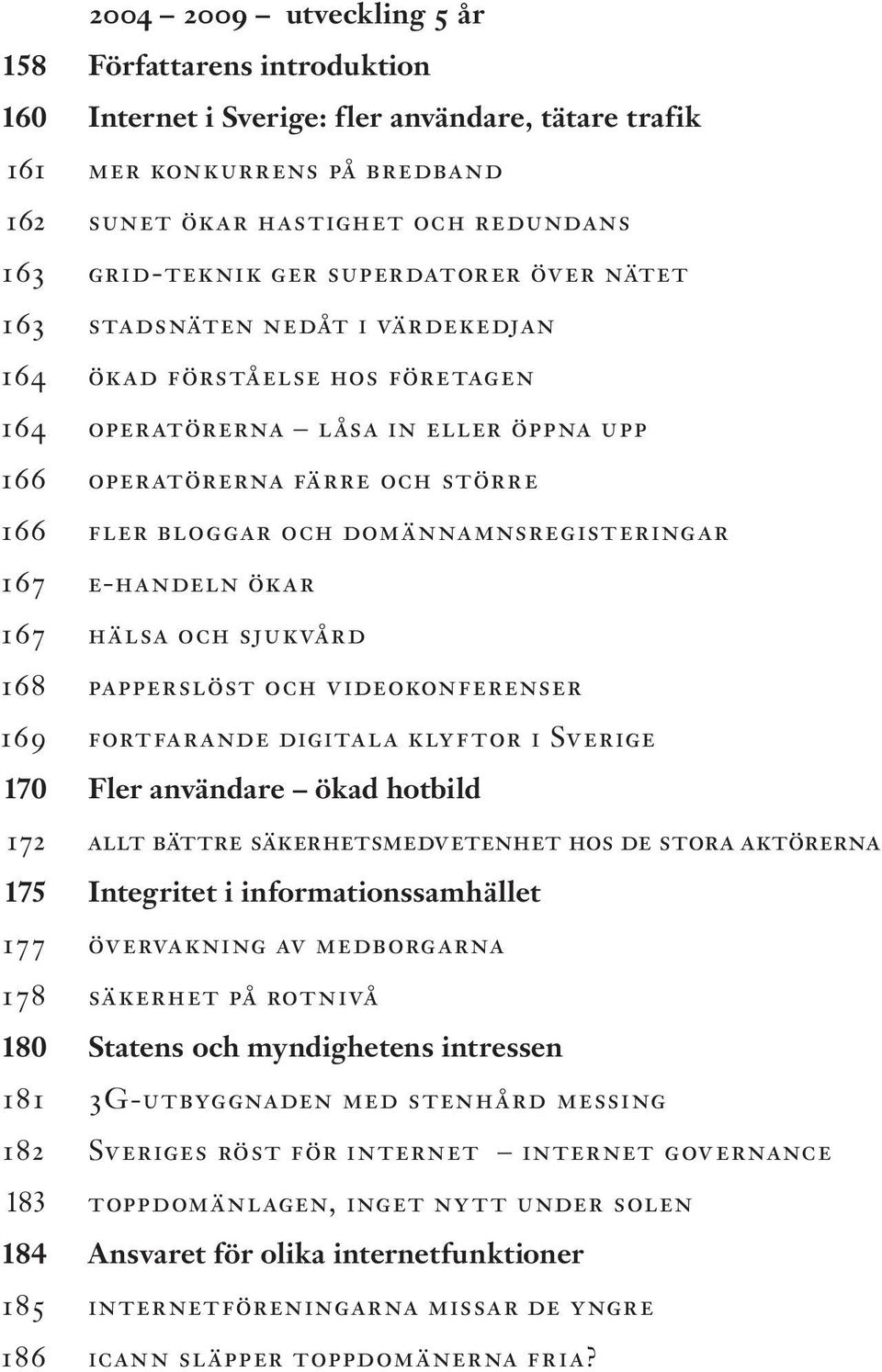 domännamnsregisteringar 167 e-handeln ökar 167 hälsa och sjukvård 168 papperslöst och videokonferenser 169 fortfarande digitala klyftor i Sverige 170 Fler användare ökad hotbild 172 allt bättre
