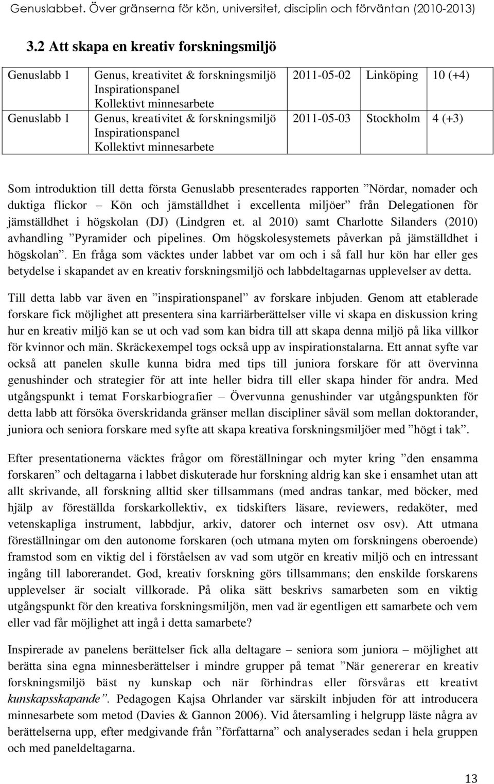 jämställdhet i excellenta miljöer från Delegationen för jämställdhet i högskolan (DJ) (Lindgren et. al 2010) samt Charlotte Silanders (2010) avhandling Pyramider och pipelines.