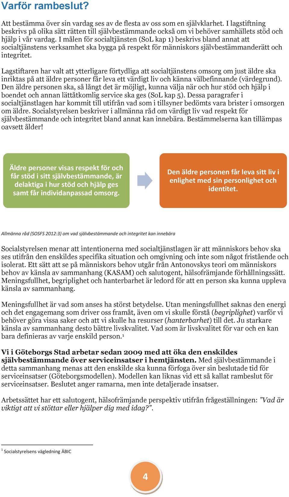 I målen för socialtjänsten (SoL kap 1) beskrivs bland annat att socialtjänstens verksamhet ska bygga på respekt för människors självbestämmanderätt och integritet.