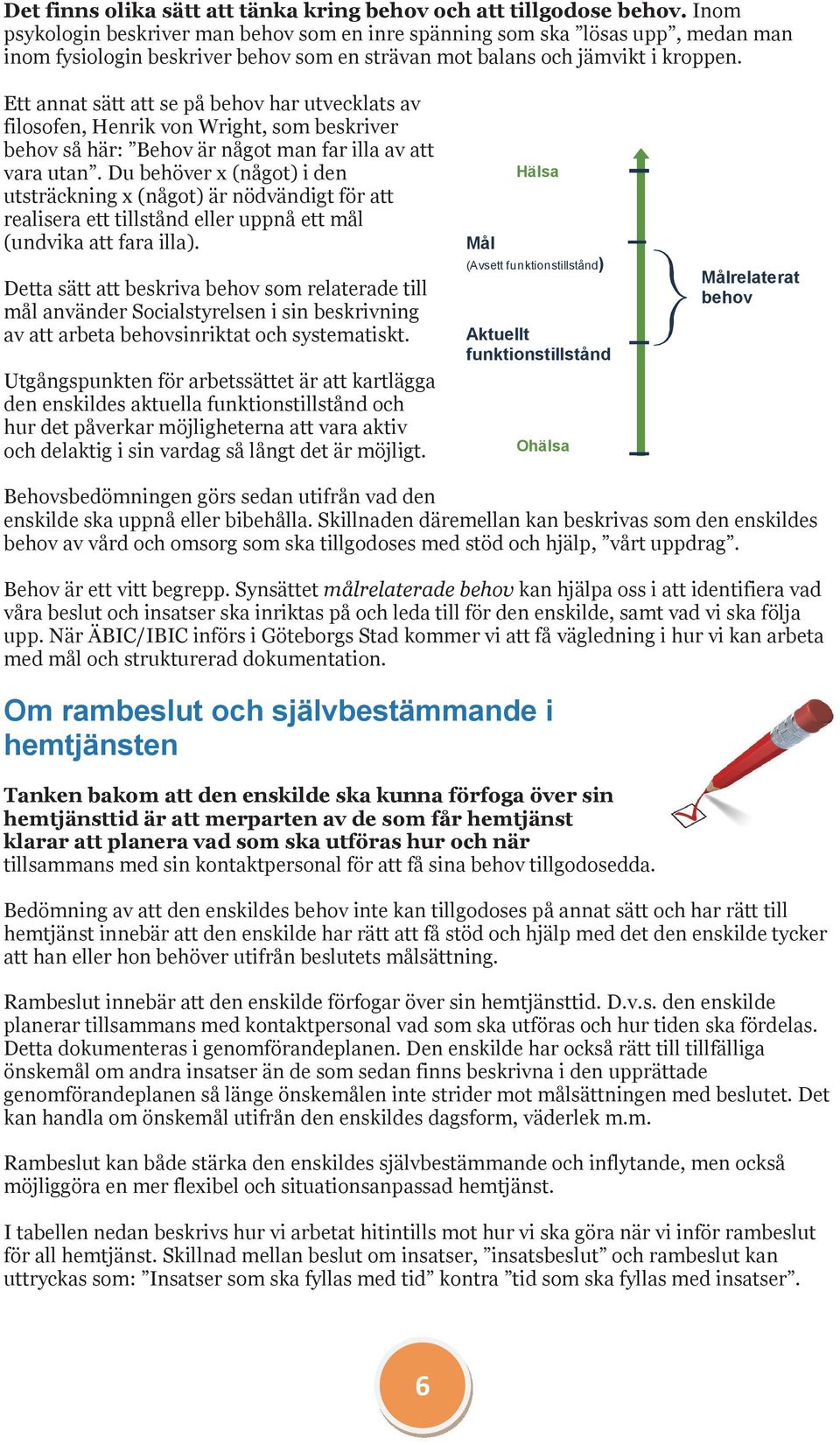 Ett annat sätt att se på behov har utvecklats av filosofen, Henrik von Wright, som beskriver behov så här: Behov är något man far illa av att vara utan.