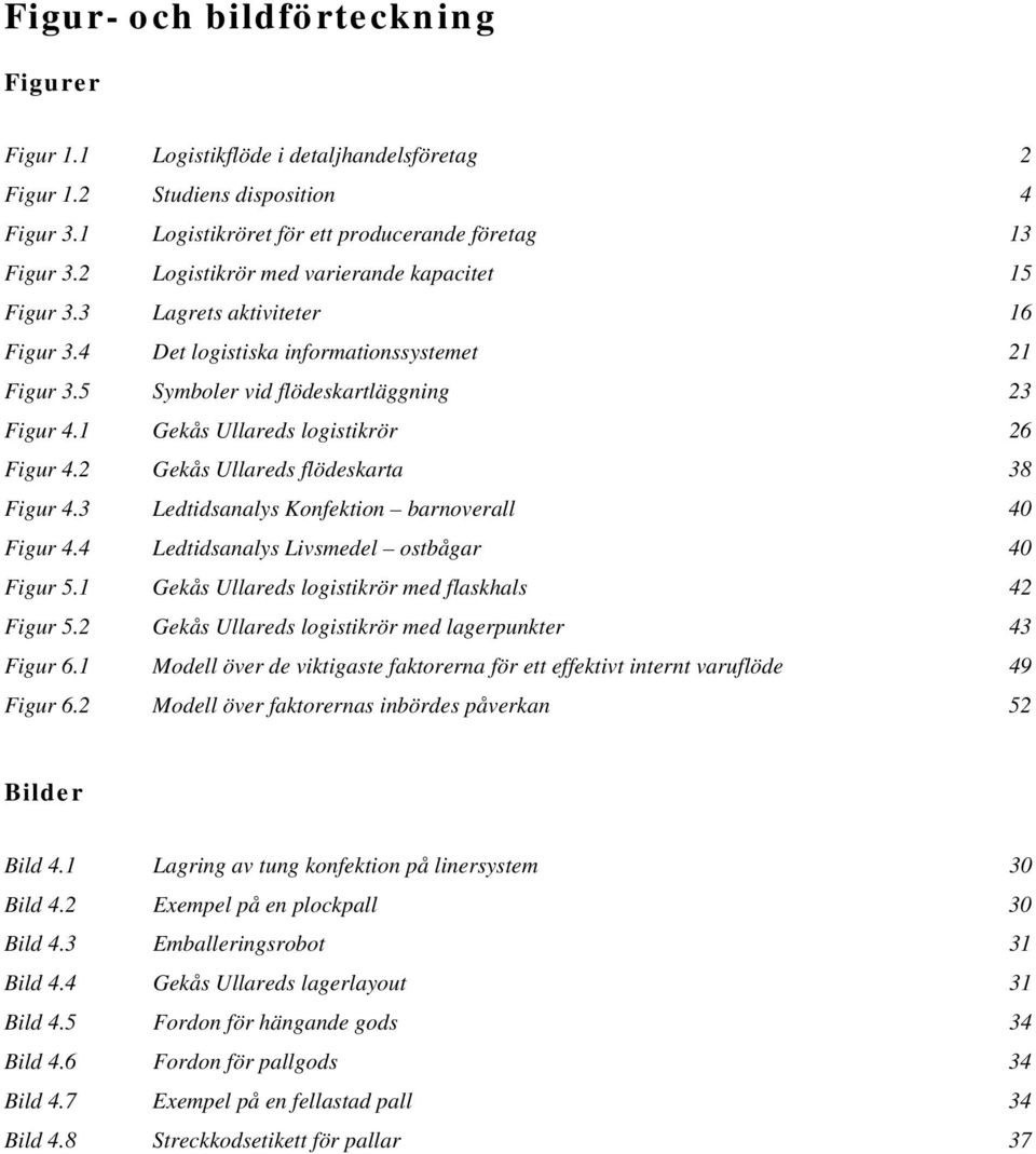 1 Gekås Ullareds logistikrör 26 Figur 4.2 Gekås Ullareds flödeskarta 38 Figur 4.3 Ledtidsanalys Konfektion barnoverall 40 Figur 4.4 Ledtidsanalys Livsmedel ostbågar 40 Figur 5.