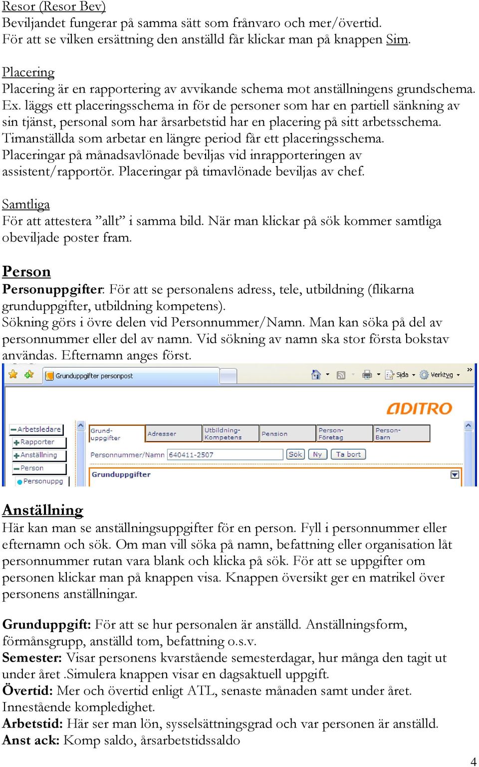 läggs ett placeringsschema in för de personer som har en partiell sänkning av sin tjänst, personal som har årsarbetstid har en placering på sitt arbetsschema.