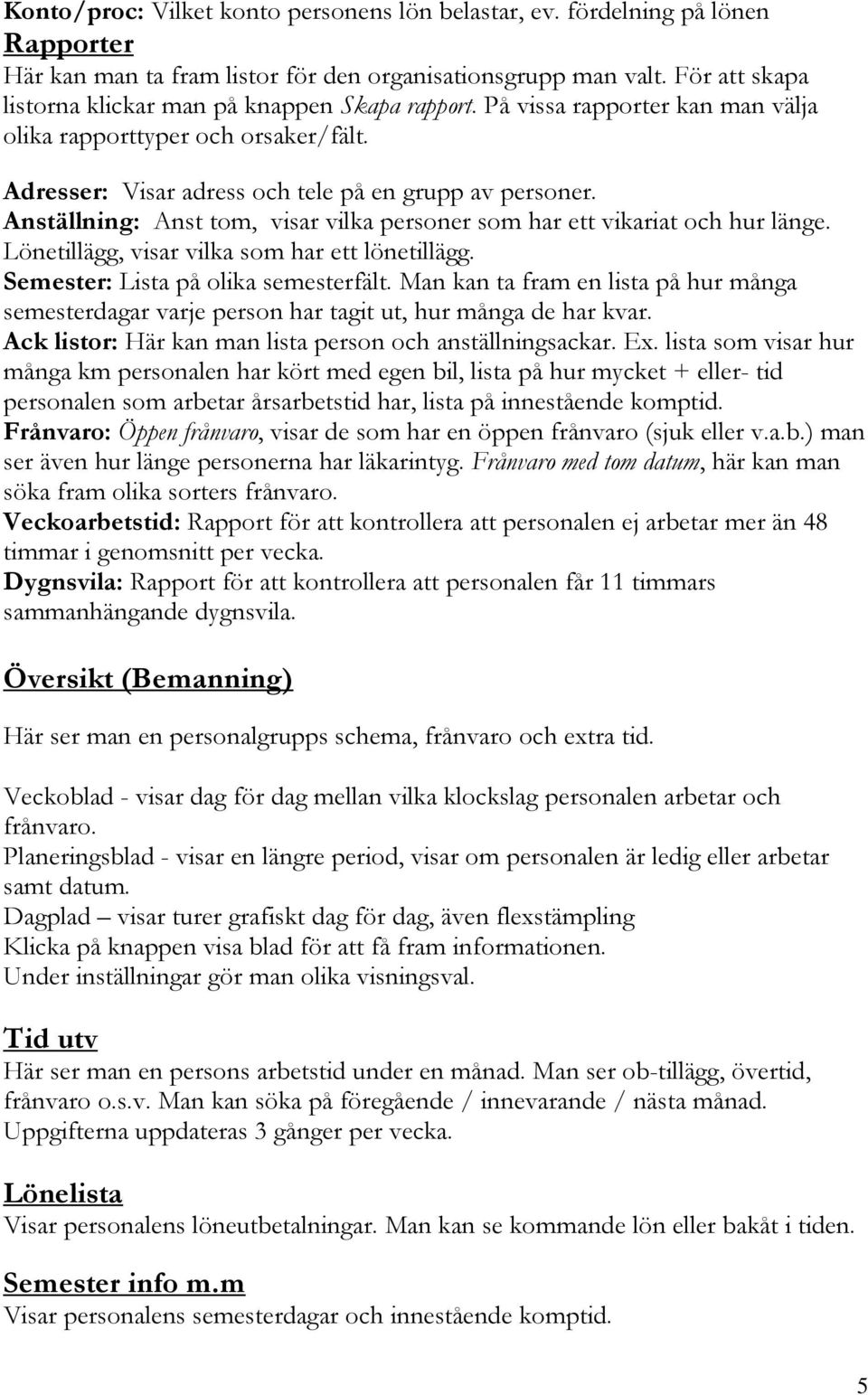 Anställning: Anst tom, visar vilka personer som har ett vikariat och hur länge. Lönetillägg, visar vilka som har ett lönetillägg. Semester: Lista på olika semesterfält.