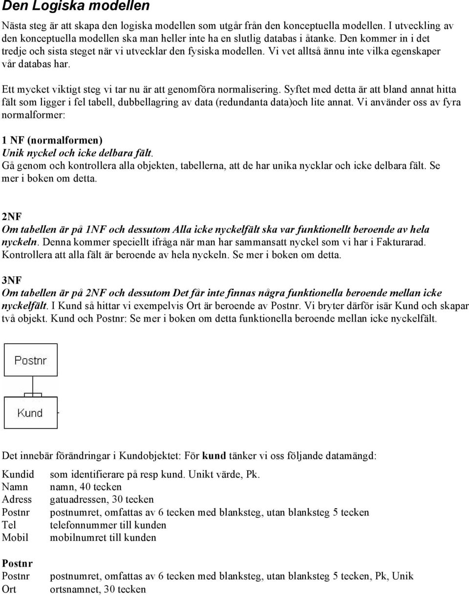 Vi vet alltså ännu inte vilka egenskaper vår databas har. Ett mycket viktigt steg vi tar nu är att genomföra normalisering.