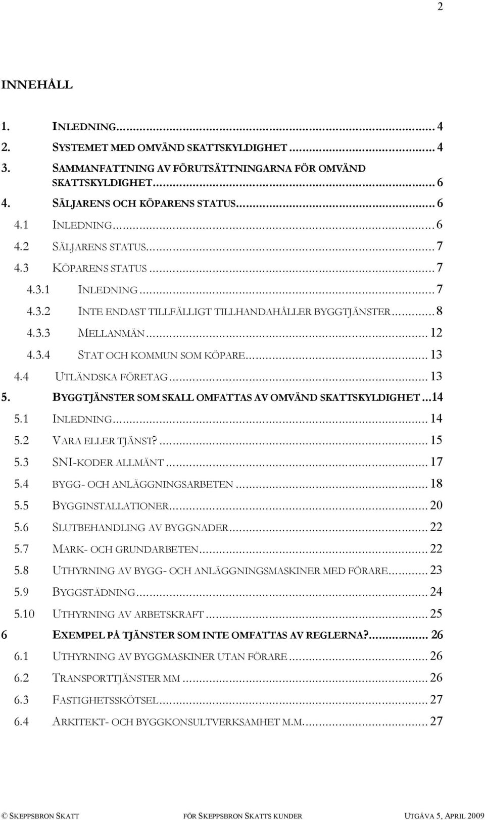 BYGGTJÄNSTER SOM SKALL OMFATTAS AV OMVÄND SKATTSKYLDIGHET...14 5.1 INLEDNING... 14 5.2 VARA ELLER TJÄNST?... 15 5.3 SNI-KODER ALLMÄNT... 17 5.4 BYGG- OCH ANLÄGGNINGSARBETEN... 18 5.