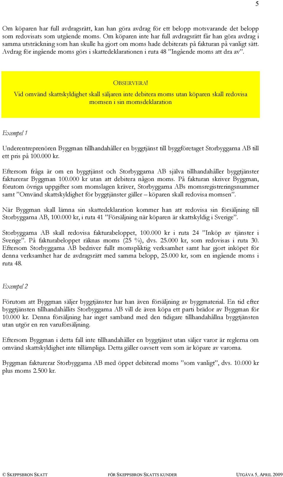 Avdrag för ingående moms görs i skattedeklarationen i ruta 48 Ingående moms att dra av. OBSERVERA!