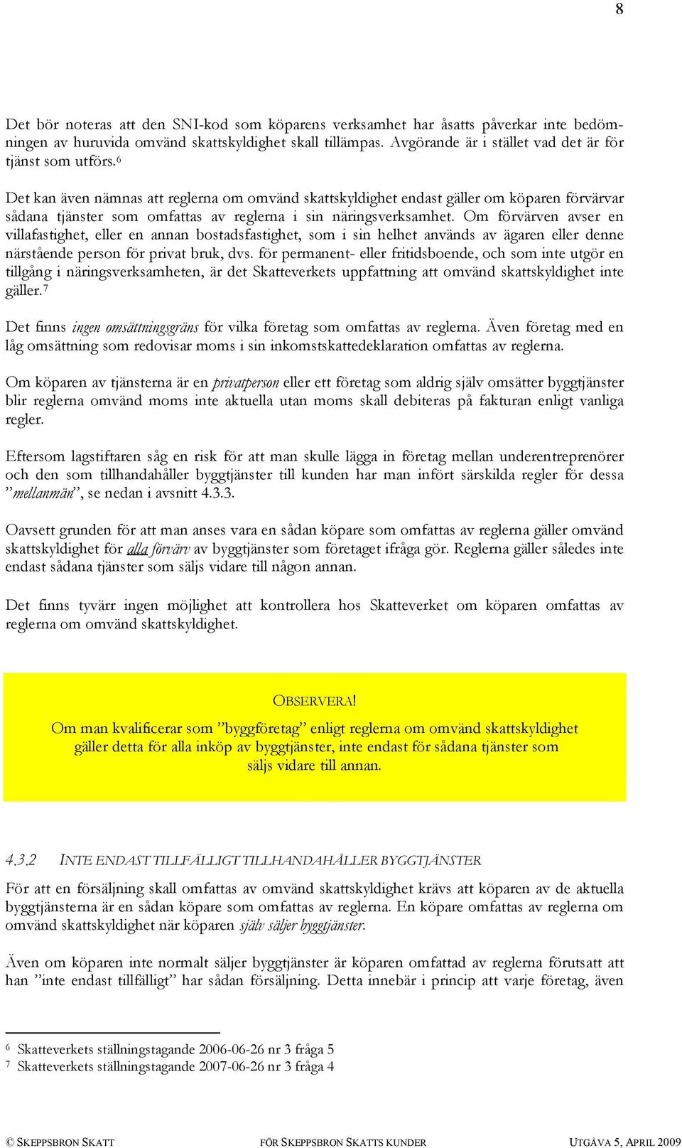 6 Det kan även nämnas att reglerna om omvänd skattskyldighet endast gäller om köparen förvärvar sådana tjänster som omfattas av reglerna i sin näringsverksamhet.