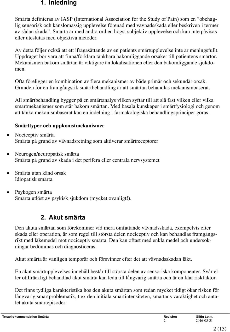 Av detta följer också att ett ifrågasättande av en patients smärtupplevelse inte är meningsfullt. Uppdraget bör vara att finna/förklara tänkbara bakomliggande orsaker till patientens smärtor.