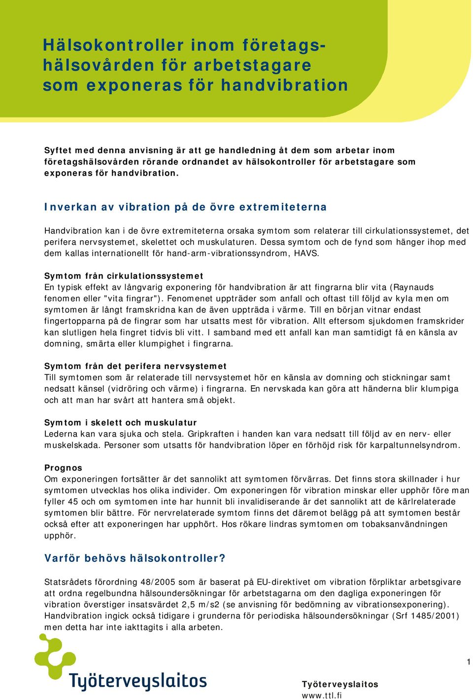 Inverkan av vibration på de övre extremiteterna Handvibration kan i de övre extremiteterna orsaka symtom som relaterar till cirkulationssystemet, det perifera nervsystemet, skelettet och muskulaturen.