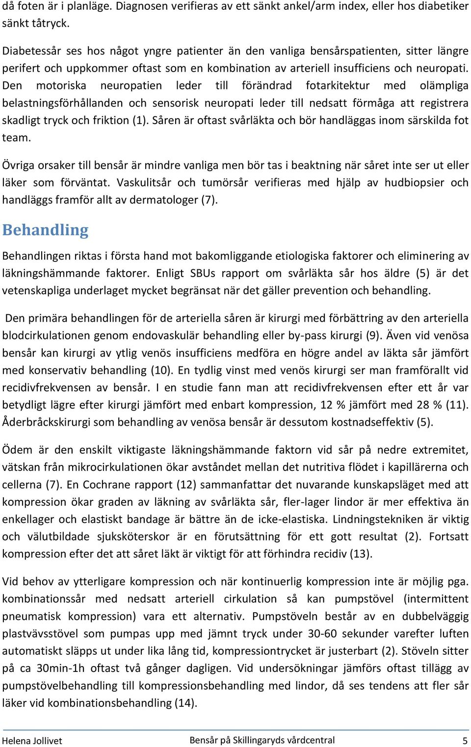 Den motoriska neuropatien leder till förändrad fotarkitektur med olämpliga belastningsförhållanden och sensorisk neuropati leder till nedsatt förmåga att registrera skadligt tryck och friktion (1).