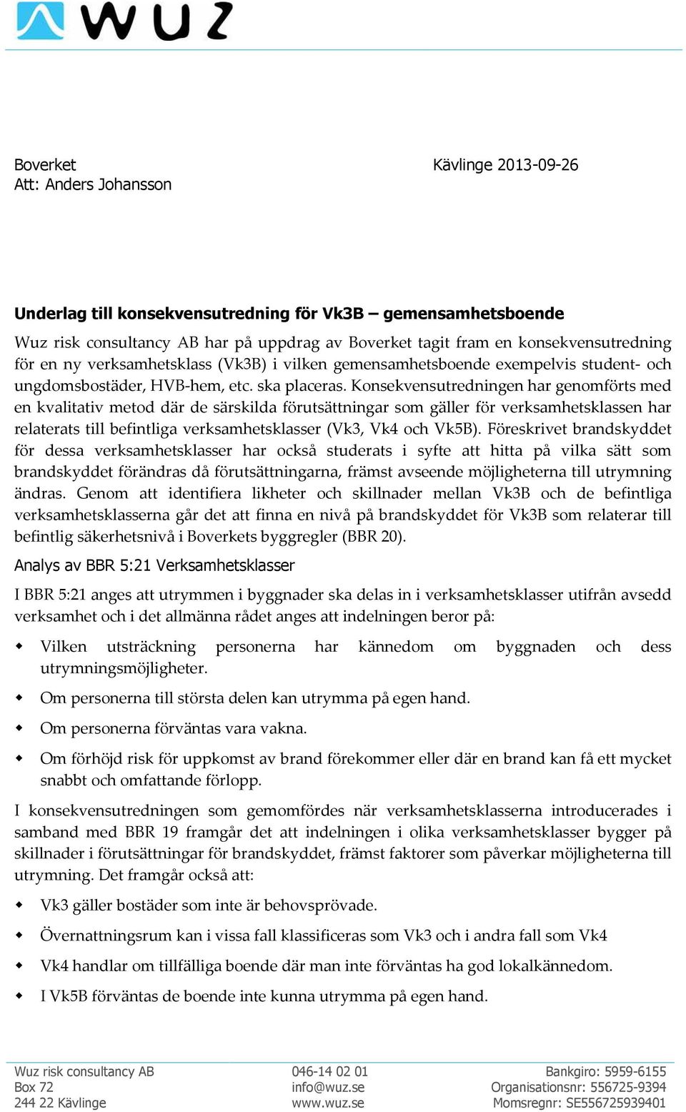 Konsekvensutredningen har genomförts med en kvalitativ metod där de särskilda förutsättningar som gäller för verksamhetsklassen har relaterats till befintliga verksamhetsklasser (Vk3, Vk4 och Vk5B).