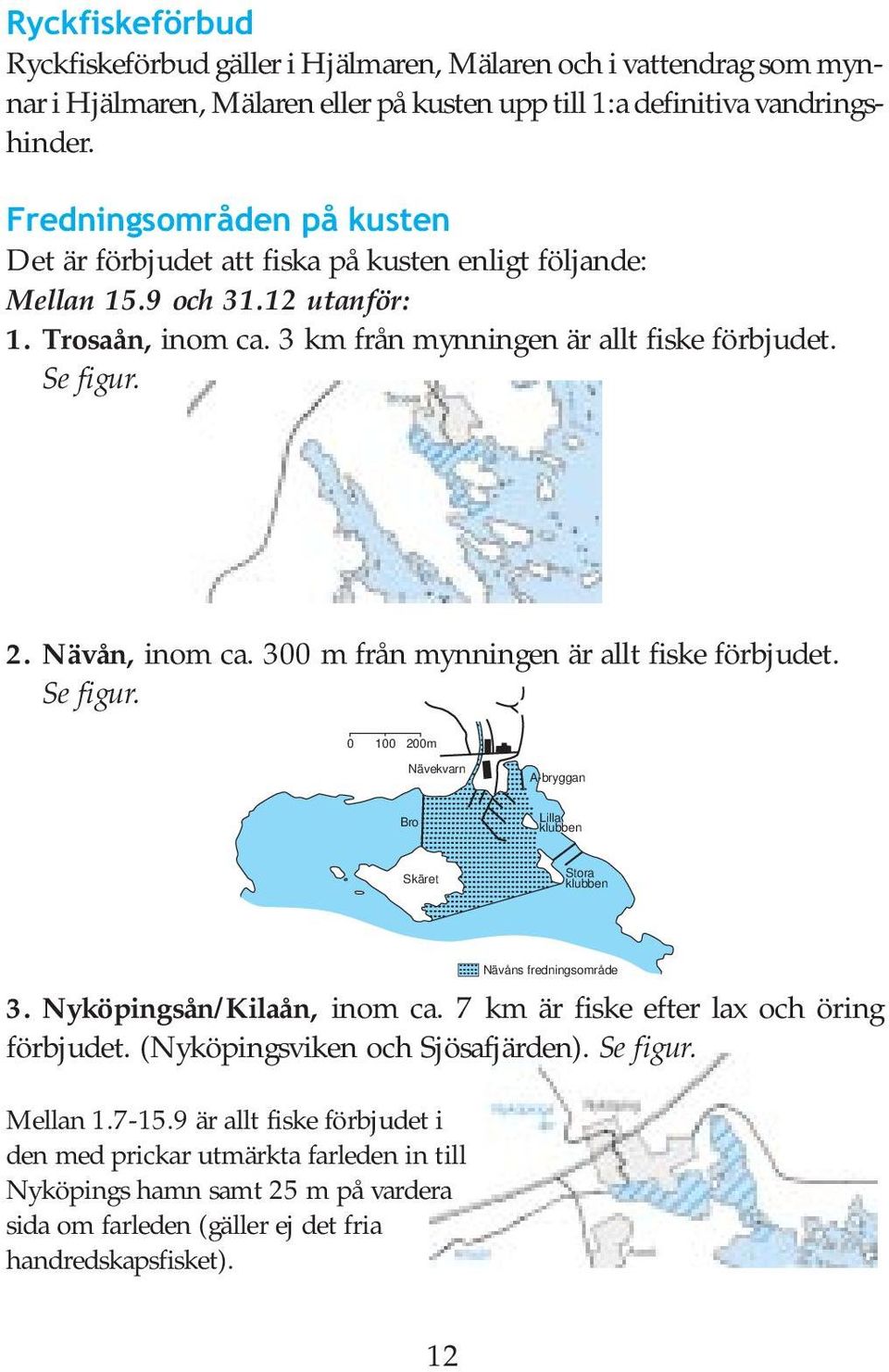 Nävån, inom ca. 300 m från mynningen är allt fiske förbjudet. Se figur. 0 100 200m Nävekvarn A-bryggan Bro Lilla klubben Skäret Stora klubben Nävåns fredningsområde 3. Nyköpingsån/Kilaån, inom ca.