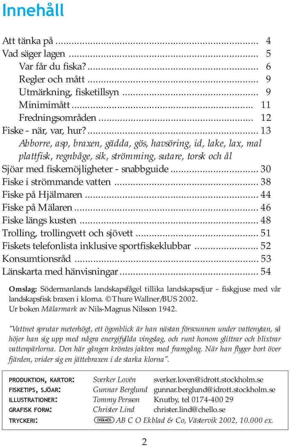 .. 38 Fiske på Hjälmaren... 44 Fiske på Mälaren... 46 Fiske längs kusten... 48 Trolling, trollingvett och sjövett... 51 Fiskets telefonlista inklusive sportfiskeklubbar... 52 Konsumtionsråd.
