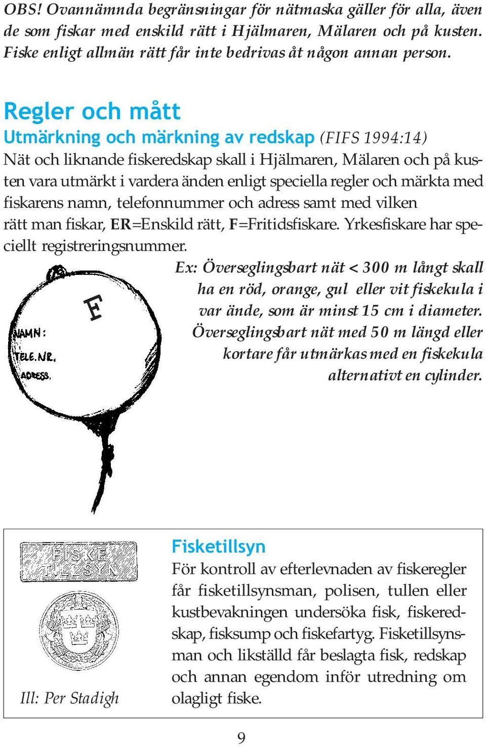 märkta med fiskarens namn, telefonnummer och adress samt med vilken rätt man fiskar, ER=Enskild rätt, F=Fritidsfiskare. Yrkesfiskare har speciellt registreringsnummer.