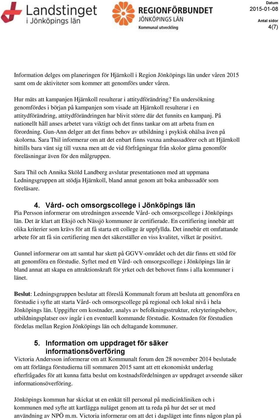 En undersökning genomfördes i början på kampanjen som visade att Hjärnkoll resulterar i en attitydförändring, attitydförändringen har blivit större där det funnits en kampanj.