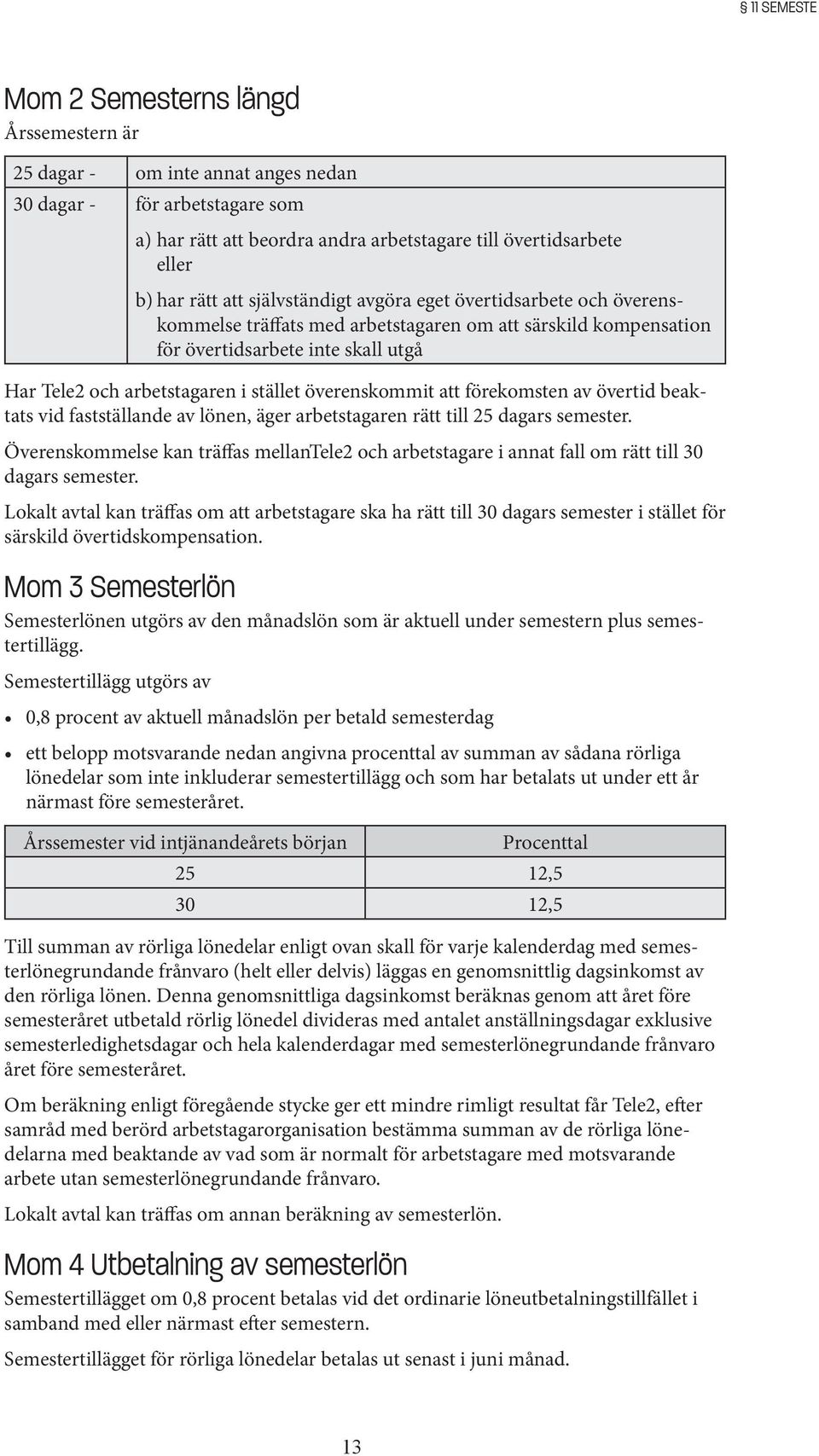 överenskommit att förekomsten av övertid beaktats vid fastställande av lönen, äger arbetstagaren rätt till 25 dagars semester.