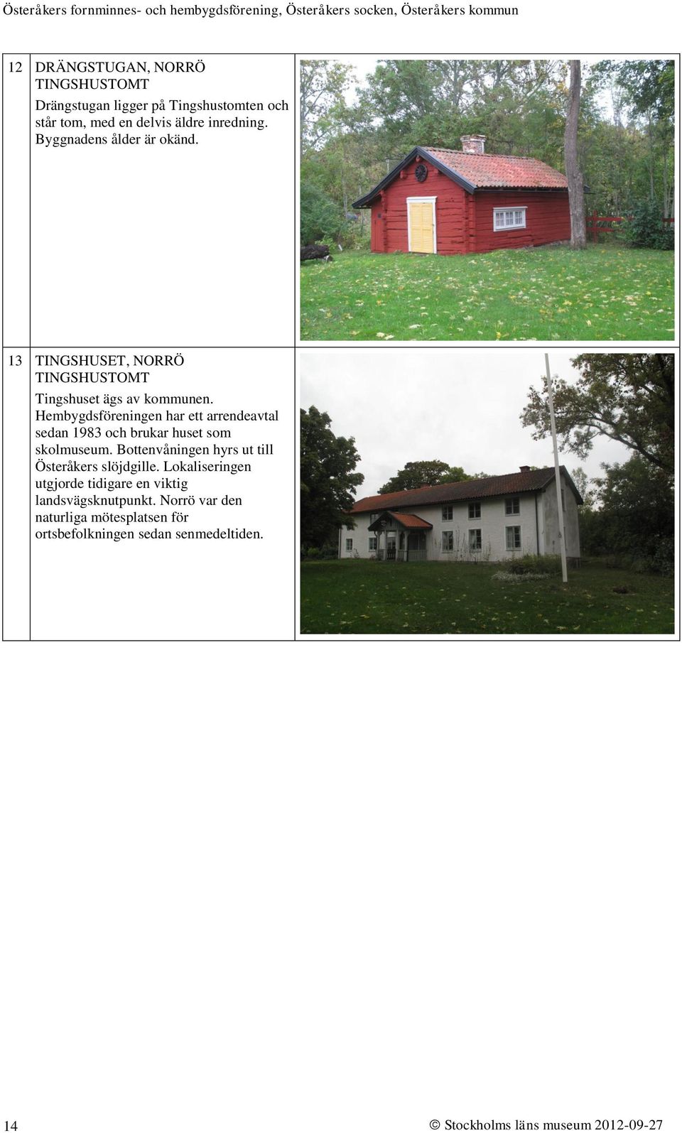 Hembygdsföreningen har ett arrendeavtal sedan 1983 och brukar huset som skolmuseum.