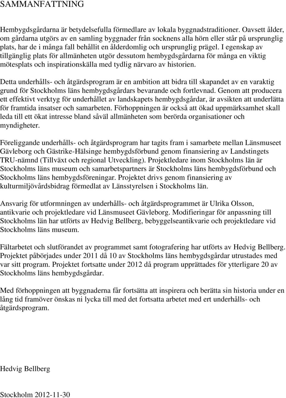 I egenskap av tillgänglig plats för allmänheten utgör dessutom hembygdsgårdarna för många en viktig mötesplats och inspirationskälla med tydlig närvaro av historien.