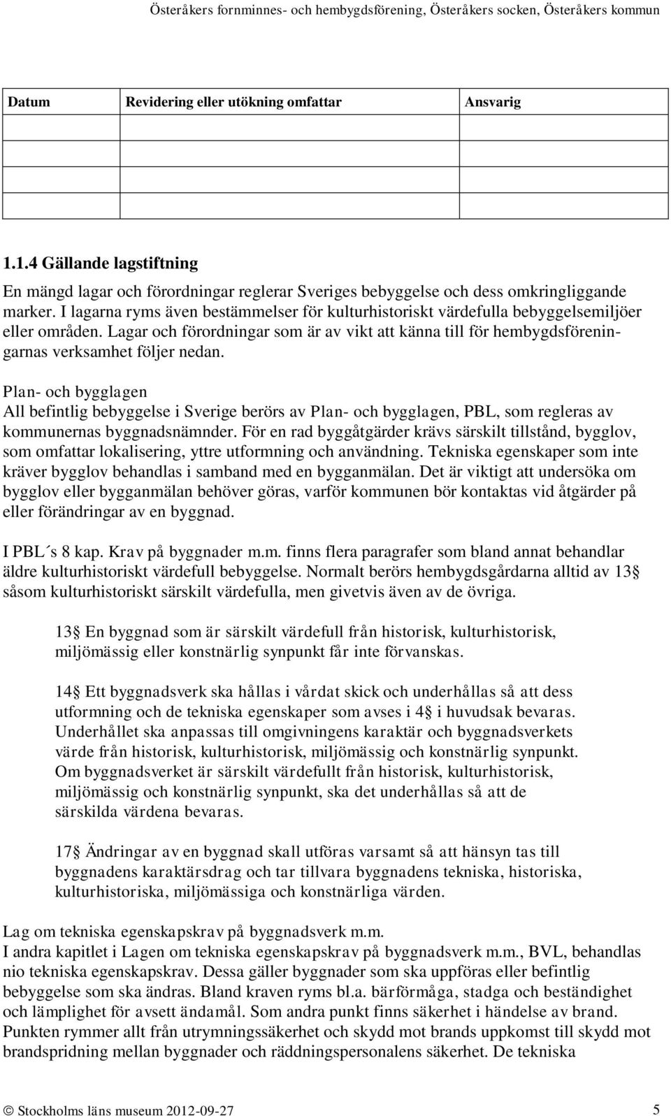 Lagar och förordningar som är av vikt att känna till för hembygdsföreningarnas verksamhet följer nedan.