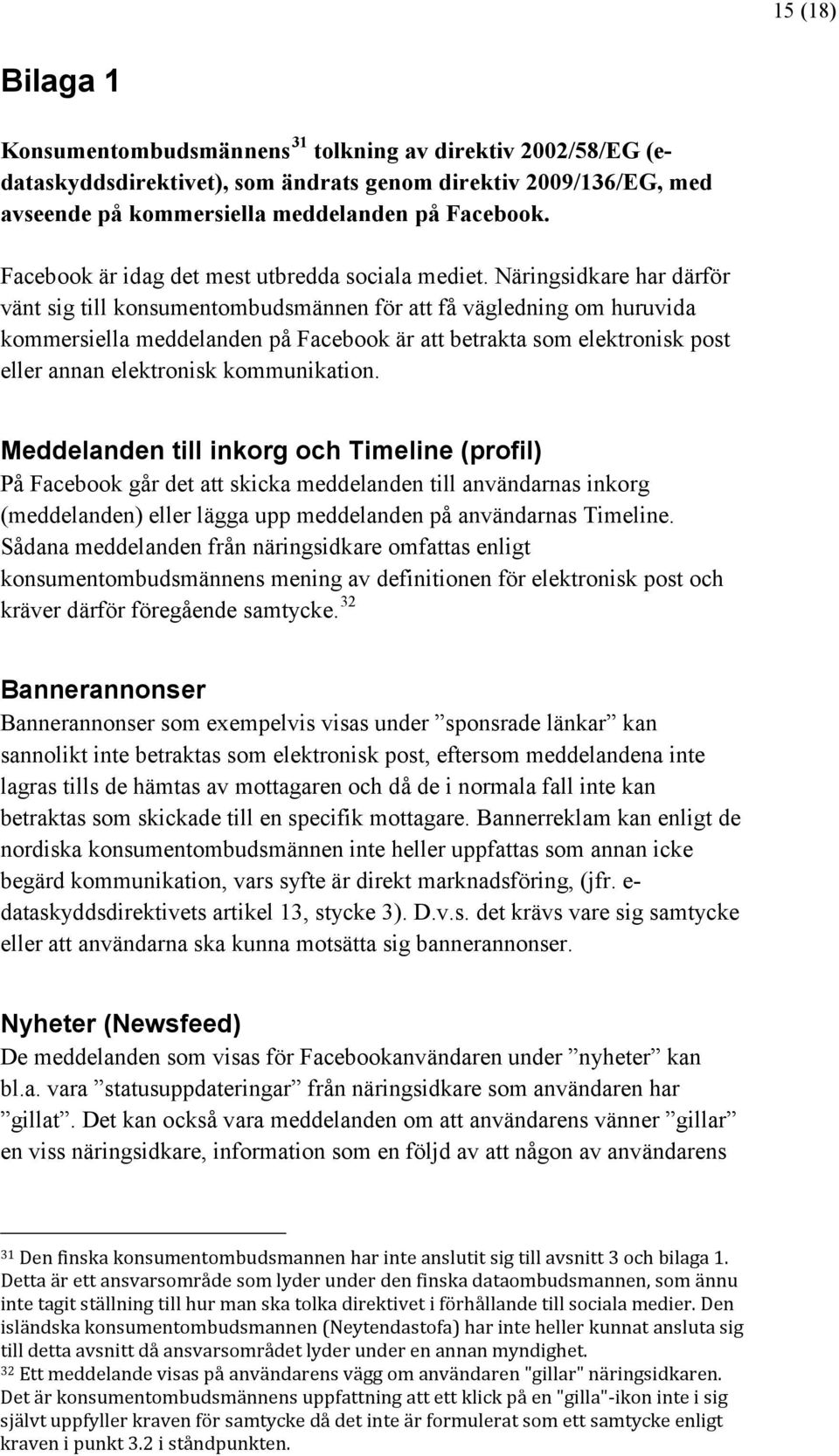 Näringsidkare har därför vänt sig till konsumentombudsmännen för att få vägledning om huruvida kommersiella meddelanden på Facebook är att betrakta som elektronisk post eller annan elektronisk