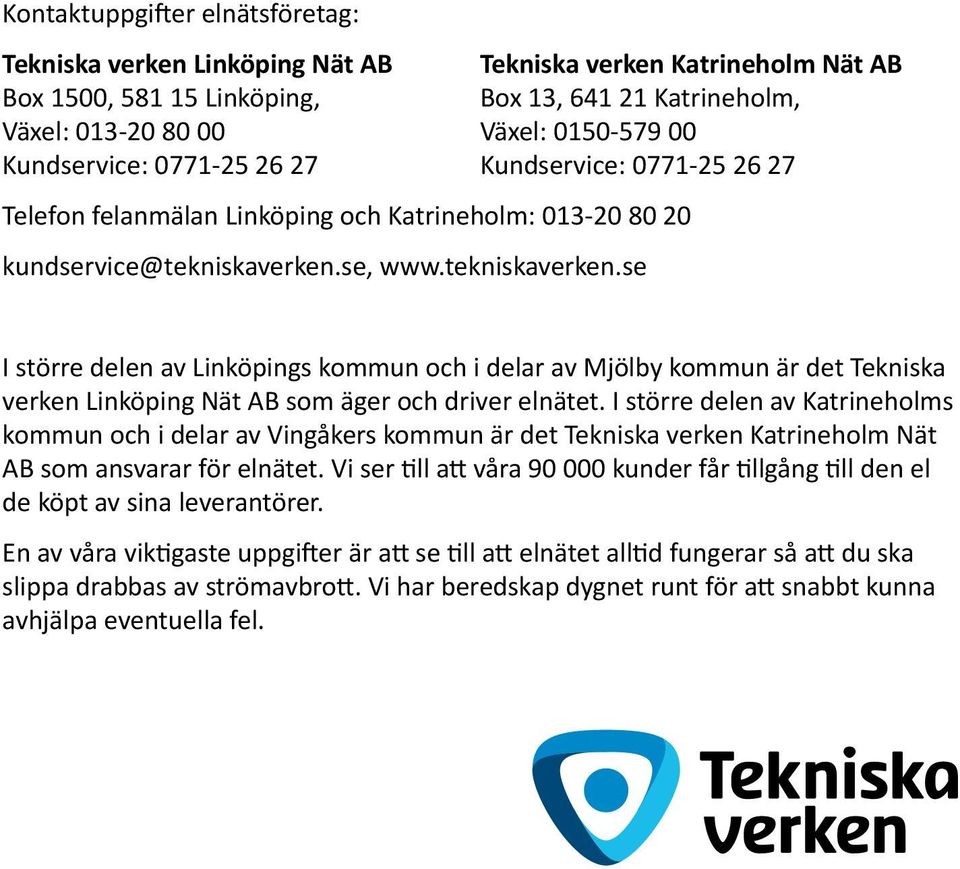 se, www.tekniskaverken.se I större delen av Linköpings kommun och i delar av Mjölby kommun är det Tekniska verken Linköping Nät AB som äger och driver elnätet.