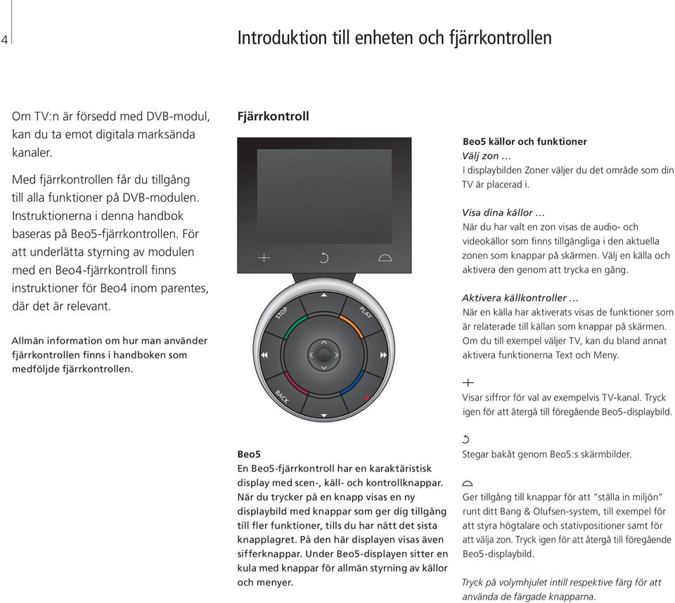 Instruktionerna i denna handbok baseras på Beo5-fjärrkontrollen.